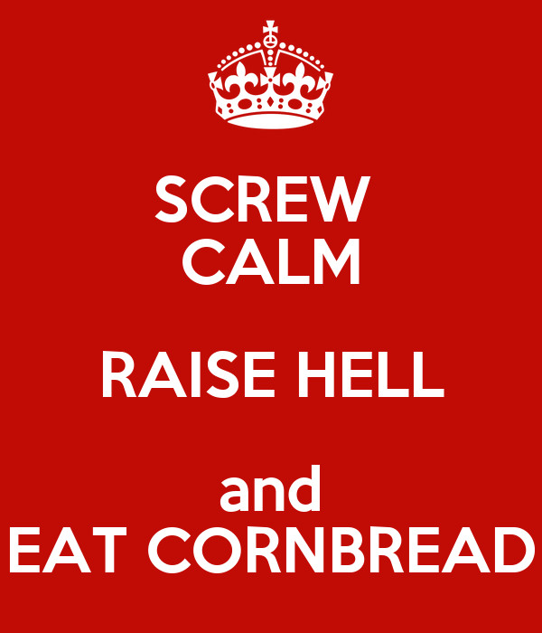 Raise Hell Eat Cornbread
 SCREW CALM RAISE HELL and EAT CORNBREAD Poster