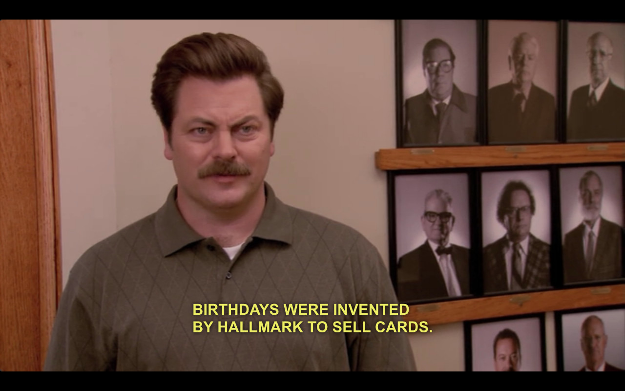 Ron Swanson Birthday Quote
 "Birthdays were invented by Hallmark to sell cards " Ron