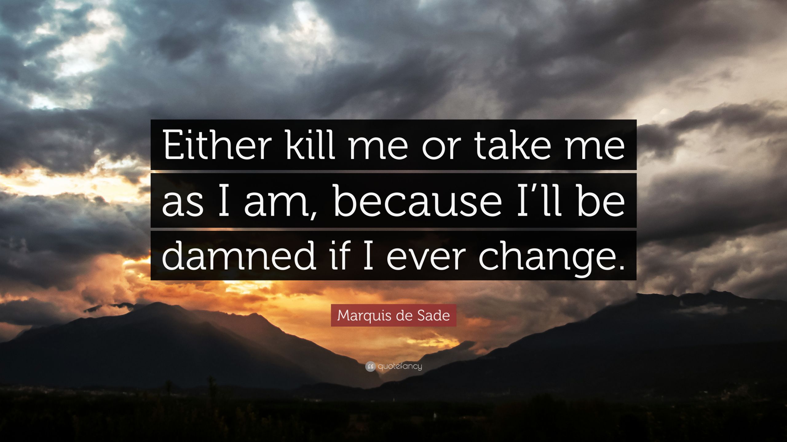 Sade Quotes
 Marquis de Sade Quote “Either kill me or take me as I am