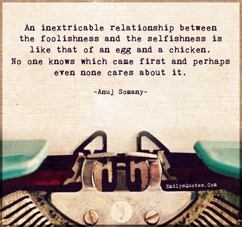 Selfish Relationships Quotes
 An inextricable relationship between the foolishness and
