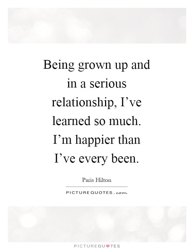 Serious Relationship Quotes
 Being grown up and in a serious relationship I ve learned