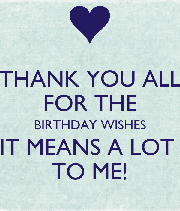 Thank You For All Birthday Wishes
 THANK YOU ALL FOR THE BIRTHDAY WISHES IT MEANS A LOT TO ME