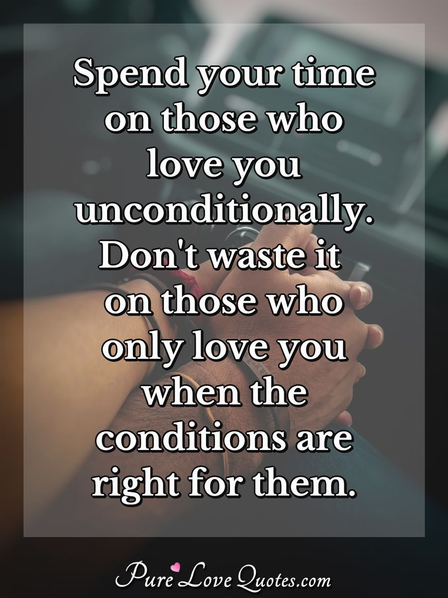 Time And Love Quotes
 Spend your time on those who love you unconditionally Don